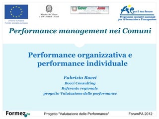 Progetto "Valutazione delle Performance" ForumPA 2012
Performance management nei Comuni
Performance organizzativa e
performance individuale
Fabrizio Bocci
Bocci Consulting
Referente regionale
progetto Valutazione delle performance
 