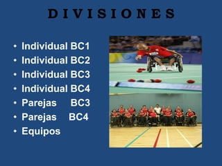 D I V I S I O N E S
• Individual BC1
• Individual BC2
• Individual BC3
• Individual BC4
• Parejas BC3
• Parejas BC4
• Equipos