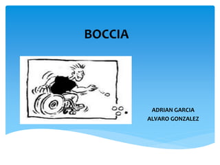 BOCCIA
ADRIAN GARCIA
ALVARO GONZALEZ
 