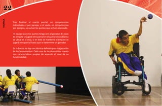 22
técnica




          Tras finalizar el cuarto parcial, en competencias
          individuales y por parejas, o el sexto, en competencias
          por equipos, se suman los puntos que se han alcanzado.

           El equipo que más puntos tenga será el ganador. En caso
          de empate se jugará otro parcial en el que la boccia blanca
          se ubica en la cruz, si en éste se mantiene el empate se
          jugará otro parcial hasta que se determine un ganador.

          En la Boccia no hay una técnica definida para la ejecución
          de los lanzamientos. Cada uno de los deportistas cuenta
          con características propias de acuerdo al nivel de su
          funcionalidad.
 