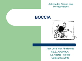 BOCCIA Juan José Vilar Abellaneda I.E.S. ALQUIBLA  La Alberca - Murcia Curso 2007/2008 Actividades Físicas para Discapacitados 