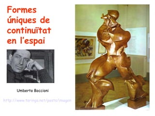 Formes
 úniques de
 continuïtat
 en l’espai




      Umberto Boccioni

http://www.taringa.net/posts/imagenes/4679724/Umberto-Boccioni-pintor-futuris
 