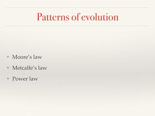Patterns of evolution
❖ Moore’s law
❖ Metcalfe’s law
❖ Power law
 