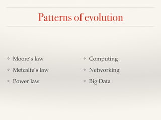 Patterns of evolution
❖ Moore’s law
❖ Metcalfe’s law
❖ Power law
❖ Computing
❖ Networking
❖ Big Data
 