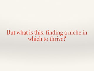 But what is this: finding a niche in
which to thrive?
 