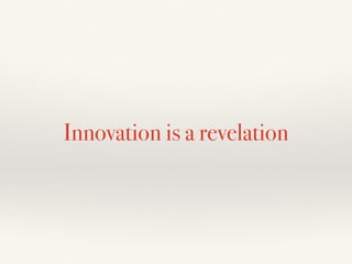 Innovation is a revelation
 