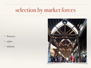selection by market forces
❖ ﬁnance
❖ sales
❖ talents
 