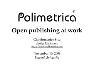 Open publishing at work
        Giandomenico Sica
           nico@polimetrica.eu
      http://www.polimetrica.com

        November 10, 2008
        Bocconi University
 
