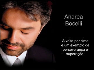 Andrea Bocelli A volta por cima e um exemplo de perseverança e superação. 