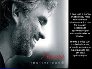 E com isso o mundo artístico ficou mais rico com esse talentoso cantor, que faz sucesso encantando apaixonados por música de todas as idades.  Brinda a todos com sua belíssima voz, apurada técnica e se supera à cada dia, em cada apresentação. 