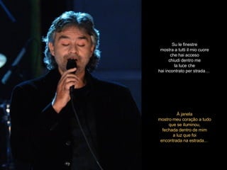 À janela mostro meu coração a tudo que se iluminou, fechada dentro de mim a luz que foi encontrada na estrada...  Su le finestre mostra a tutti il mio cuore che hai acceso chiudi dentro me la luce che hai incontrato per strada…   