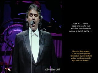 Con   te …  partirò paesi che non ho mai veduto e vissuto  con   te adesso si li vivrò   con   te  … Hora de dizer adeus (Com você eu partirei) Países que eu nunca teria visto e vivido com você, agora sim os viverei... 