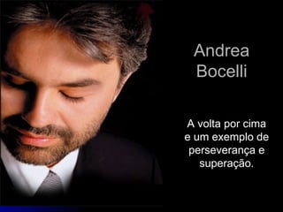 Andrea Bocelli A volta por cima e um exemplo de perseverança e superação. 