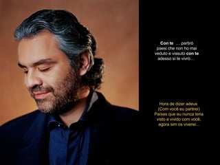Con   te   … partirò paesi che non ho mai veduto e vissuto  con   te adesso sì le vivrò…   Hora de dizer adeus  (Com você eu partirei) Países que eu nunca teria visto e vivido com você, agora sim os viverei... 