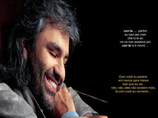 con   te …  partirò su navi per mari che io lo so no no non esistono più con   te  io li rivivrò  ... Com você eu partirei. em navios para mares isso que eu sei , não, não, eles não existem mais, lá com você eu reviverei...  