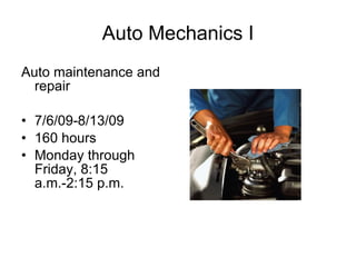 Auto Mechanics I Auto maintenance and repair 7/6/09-8/13/09 160 hours Monday through Friday, 8:15 a.m.-2:15 p.m. 