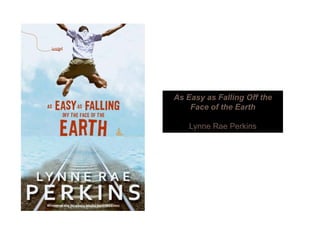 As Easy as Falling Off the
Face of the Earth
Lynne Rae Perkins
 