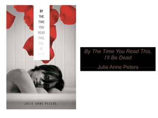 By The Time You Read ThisBy The Time You Read This,
I’ll Be Dead
Julie Anne PetersJulie Anne Peters
 