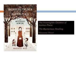 The Incorrigible Children of
A ht PlAshton Place:
The Mysterious Howling
Maryrose WoodMaryrose Wood
 