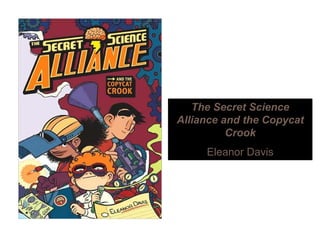 The Secret Science
Alliance and the Copycat
Crook
Eleanor Davis
 
