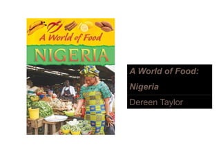 A World of Food:A World of Food:
Nigeria
Dereen Taylor
 