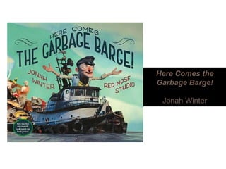 Here Comes theHere Comes the
Garbage Barge!
Jonah Winter
 
