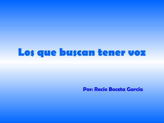 Los que buscan tener voz


            Por: Rocío Boceta García
 