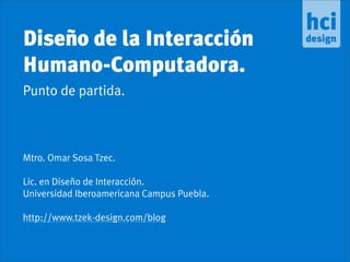 Diseño de la Interacción
Humano-Computadora.
Punto de partida.



Mtro. Omar Sosa Tzec.

Lic. en Diseño de Interacción.
Universidad Iberoamericana Campus Puebla.

http://www.tzek-design.com/blog
 