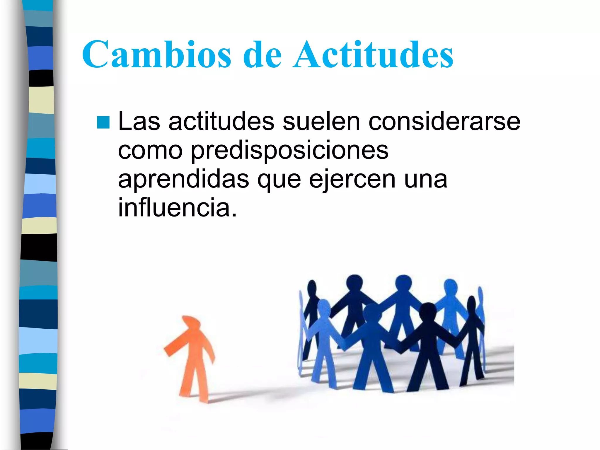 Cambios de Actitudes
Las actitudes suelen considerarse
como predisposiciones
aprendidas que ejercen una
influencia.