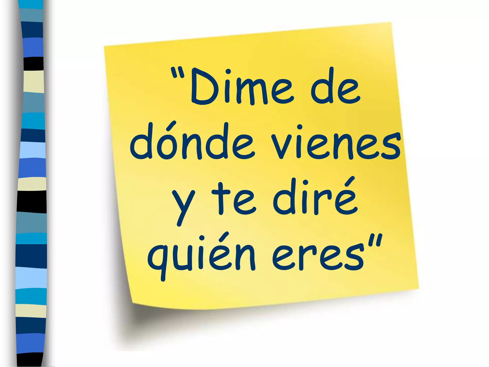 “Dime de
dónde vienes
y te diré
quién eres”