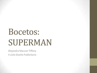 Bocetos:
SUPERMAN
Alejandro Maccari Tiffany
II ciclo Diseño Publicitario
 