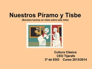 Nuestros Píramo y Tisbe
(Bocetos hechos en clase sobre este mito)

Cultura Clásica
CEO Tijarafe
3º de ESO Curso 2013/2014

 
