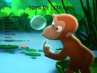 SOPA DE LETRAS
•MAMIFEROS
•DELFIN
•BALLENA
•LEON
•MURCIELAGO
•OSO
•CANGURO
•KOALA
•MONOS
 