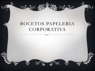 BOCETOS PAPELERIA
CORPORATIVA
 