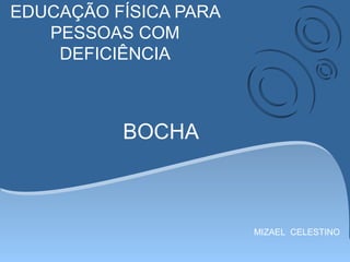 EDUCAÇÃO FÍSICA PARA
PESSOAS COM
DEFICIÊNCIA
MIZAEL CELESTINO
BOCHA
 
