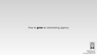 How to grow an advertising agency
edwardboches.com
@edwardboches
Hey Whipple, Squeeze This
 