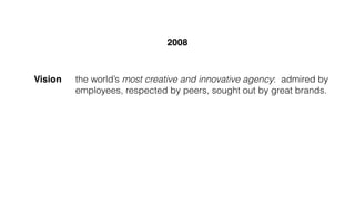 the world’s most creative and innovative agency: admired by
employees, respected by peers, sought out by great brands.
Vis...