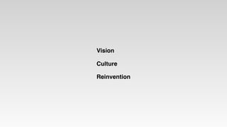 Reinvention
Culture
Vision
 
