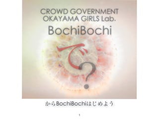 CROWD GOVERNMENT
OKAYAMA GIRLS Lab.
 BochiBochi

   で
    ?
 からBochiBochiはじめよう
         !1
 
