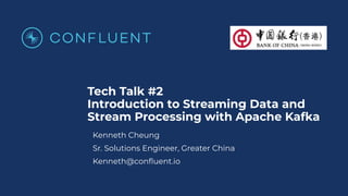 Tech Talk #2
Introduction to Streaming Data and
Stream Processing with Apache Kafka
Kenneth Cheung
Sr. Solutions Engineer, Greater China
Kenneth@conﬂuent.io
 