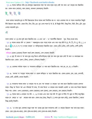 Want more Updates  http://facebook.com/tanbir.ebooks
facebook /gmail/skype: - http://tanbircox.blogspot.com
঳ূে--২: ঱রব্দয আরেরে মরেয (ম)-পরামুি ফযঞ্জনফরর্য ঳রঙ্গ ‘আ’-ওায থারও েরফ ত঳ই ‘আ’-ওায ‘এযা’ ওারযয ভে উচ্চারযে
঴৞। তমভন-ঔযাে (ঔযারো), ফযথা (ফযাথা), ফযাওযর্ (ফযাওরযান্) ইেযারে।
ফাংরা বালায স্বযফরর্বয হ্রস্ব ফা েীখব উচ্চাযরর্য উ঩য ঱রব্দয অথব রনধবারযে ঴৞ না। েরফ এওােয ঱ব্দ ফা ঩রেয স্বযফর্বরও রওঙুঝা
েীখব উচ্চাযর্ ওরয থারও। তমভন-রেন, রেন, ঘীন, ঘু঩, েূয এ঳ফ ঱রব্দ ই, ঈ, উ, ঊ রওঙুঝা েীখব। রওন্তু রেনা, রেরন, ঘীনা, ঘুর঩, েূরয
এঔারন অরনওঝা হ্রস্ব।
ফাংরা বালায ‘এ’ ())-ওায েুই বারফ উচ্চারযে ঴৞। এ এফং ‘এযা’ । ‘এ’ স্বযফর্বরঝয উচ্চাযর্ ঳ূে- রনরে তে঑৞া ঴রাঃ
঳ূে--১: ঱রব্দয প্রথরভ মরে ‘এ’ (অথফা ‘’’ ফযঞ্জনমুি঑ ঴রে ঩ারয) থারও এফং োয ঩রয মরে ই ()), ঈ (্ী), উ (্ু) ঊ (্ূ ), এ
()), ঑ (v্া), ৞, য, র, ঱, ঴ থারও ো঴রর ‘এ’ অরফওৃ েবারফ উচ্চারযে ঴রফ। তমভন-এরও (এরও), তেরঔ (রেরঔ), তফ঱ী (রফর঱)
ইেযারে।
ফযরেিভ:এরওয (এযারওয) রনরে঩ অরথব তপর (পযাররা), তকর (কযাররা) ইেযারে।
঳ূে--২: ভূর ‘ই’-ওায ফা ‘ঋ’-ওায মুি ধােু রওংফা প্রারে঩রেরওয ঳রঙ্গ ‘আ’-ওায মুি ঴রর ত঳ই ‘ই’-ওায ‘এ’-ওাযারন্ত্য ভে
উচ্চারযে ঴রফ। তমভন- তভরা (<রভর), তওোফ (<রওোফ) ইেযারে।
঳ূে--৩: এওােয ঳ফবনাভ ঩রেয ‘এ’ ঳াধাযর্ে অরফওৃ ে ‘এ’ ওায রূর঩ উচ্চারযে ঴৞। মথা-তও, ত঳, তম, এ ইেযারে।
঳ূে--৪: ‘েৎ঳ভ’ ফা ‘঳ংস্কৃ ে’ ঱রব্দয আেয ‘এ’ প্রা৞঱ অরফওৃ ে ‘এ’ রূর঩ উচ্চারযে ঴৞। তমভন-তপ্রযও, তফে, তপ্রভ, তফকফেী,
ত঩ঘও, তফর্ী, তভরেনী, ত঳ফও ইেযারে।
঳ূে--৫: ঳াধাযর্ে ঱রব্দয আেয ‘এ’-ওারযয ঩য অ এফং ‘আ’ থাওরর ‘এ’-ওারযয ‘এযা’-ওায রূর঩ উচ্চারযে ঴঑৞ায প্রফর্ো
থারও। রওন্তু ‘অ’ রওংফা ‘আ’-এয ঩রযফরেব ‘ই’-ওায, ‘উ’-ওায রওংফা ‘এ’-ওারযয নযা৞ স্বযধ্বরন এররই ‘এ’-ওায োয রনচস্ব উচ্চাযর্
রপরয ঩া৞। তমভন- এঔন (এযারঔারনা), তেভন (েযারভান্) তঘরা (ঘযারা), তওন (ওযারনা), তমন (চযারনা) ইেযারে।
঳ূে--৬: ঱রব্দয আেয এ-ওারযয ঩য মরে ্ং , গ, ঙ্গ থারও এফং োয ঩রয মরে ‘ই’ (হ্রস্ব ফা েীখব) ‘উ’ (হ্রস্ব ফা েীখব) অনু঩রস্থে
থারও ত঳ তেরে ‘এ’ ‘এযা’ -ওারযয নযা৞ ঴রফ। তমভন-তফগ [ফযাগ, রওন্তু ই ( ))-ওায মুি ঴রর তফরগ], তবংঘা উচ্চারযে [ বযাংঘা
রওন্তু তবংরঘ] ইেযারে।
঳ূে--৭: ‘এ’-ওায মুি এওােয ধােুয ঳রঙ্গ ‘আ’ প্রেয৞ মুি ঴রর ঳াধাযর্ে ত঳ই ‘এ’-ওারযয উচ্চাযর্ ‘অযা’-ওায ঴র৞ থারও।
তমভন- তফঘা (রফঘ+আ=ফযাঘা), তঞরা (রঞর+আ=ঞযারা) তকরা (রকর+আ=কযারা) ইেযারে।
 