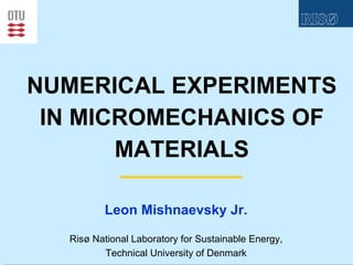 NUMERICAL EXPERIMENTS
 IN MICROMECHANICS OF
       MATERIALS

         Leon Mishnaevsky Jr.

  Risø National Laboratory for Sustainable Energy,
         Technical University of Denmark
 