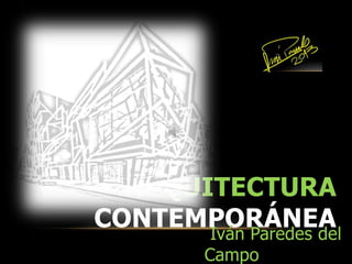 ARQUITECTURA
CONTEMPORÁNEAIván Paredes del
Campo
 
