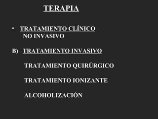 TERAPIA TRATAMIENTO CLÍNICO   NO INVASIVO B)  TRATAMIENTO INVASIVO TRATAMIENTO QUIRÚRGICO TRATAMIENTO IONIZANTE ALCOHOLIZACIÓN  