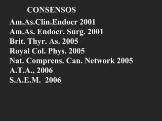 CONSENSOS Am.As.Clin.Endocr 2001 Am.As. Endocr. Surg. 2001 Brit. Thyr. As. 2005 Royal Col. Phys. 2005 Nat. Comprens. Can. Network 2005 A.T.A., 2006 S.A.E.M.  2006 