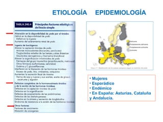 ETIOLOGÍA

EPIDEMIOLOGÍA

• Mujeres
• Esporádico
• Endémico
• En España: Asturias, Cataluña
y Andalucía.

 