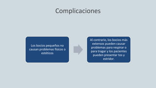 Complicaciones
Los bocios pequeños no
causan problemas físicos o
estéticos
Al contrario, los bocios más
extensos pueden causar
problemas para respirar o
para tragar y los pacientes
pueden presentar tos y
estridor.
 