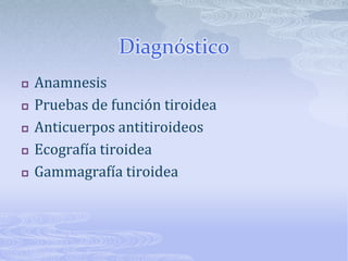 Diagnóstico
   Anamnesis
   Pruebas de función tiroidea
   Anticuerpos antitiroideos
   Ecografía tiroidea
   Gammagrafía tiroidea
 