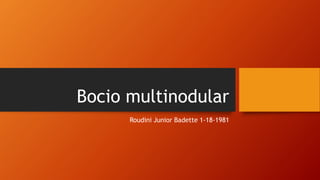 Bocio multinodular
Roudini Junior Badette 1-18-1981
 