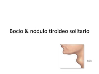Bocio & nódulo tiroideo solitario
 